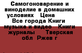 Самогоноварение и виноделие в домашних условиях › Цена ­ 200 - Все города Книги, музыка и видео » Книги, журналы   . Тверская обл.,Ржев г.